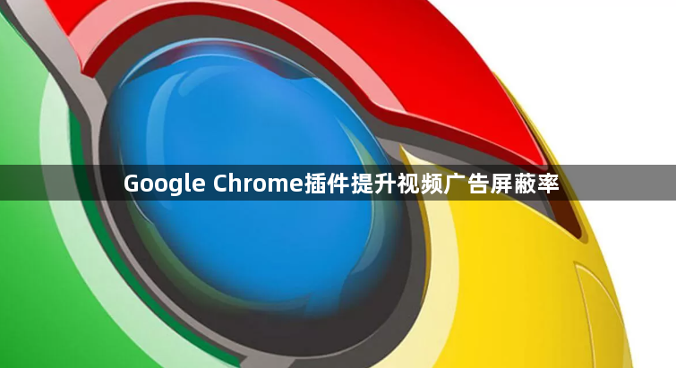 Google Chrome插件提升视频广告屏蔽率1