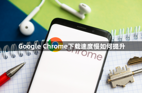 Google Chrome下载速度慢如何提升1