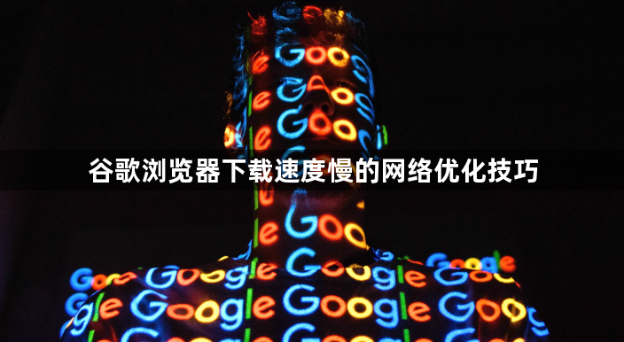 谷歌浏览器下载速度慢的网络优化技巧1