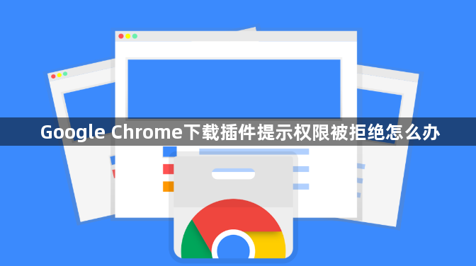 Google Chrome下载插件提示权限被拒绝怎么办1