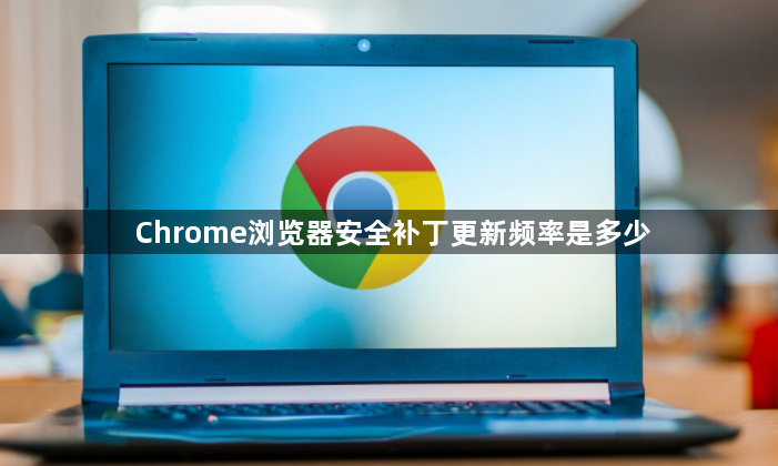 Chrome浏览器安全补丁更新频率是多少1