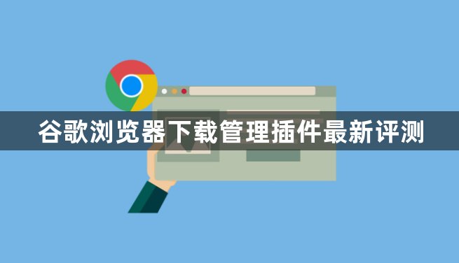 谷歌浏览器下载管理插件最新评测1