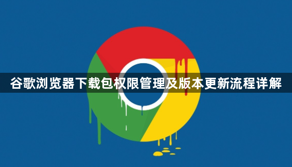 谷歌浏览器下载包权限管理及版本更新流程详解1