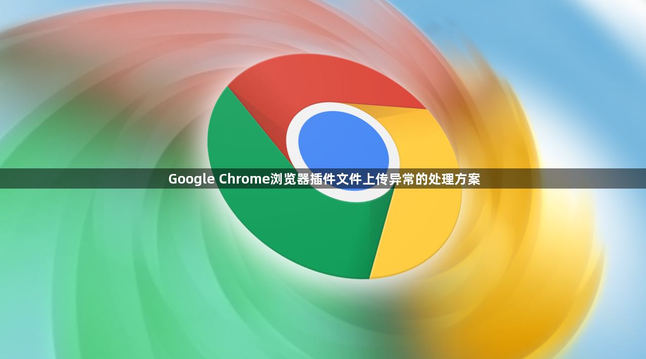 Google Chrome浏览器插件文件上传异常的处理方案1