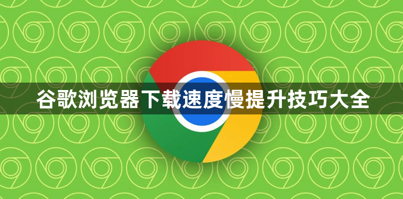 谷歌浏览器下载速度慢提升技巧大全1