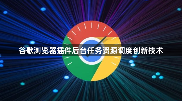 谷歌浏览器插件后台任务资源调度创新技术1