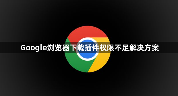 Google浏览器下载插件权限不足解决方案1