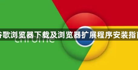 谷歌浏览器下载及浏览器扩展程序安装指南1