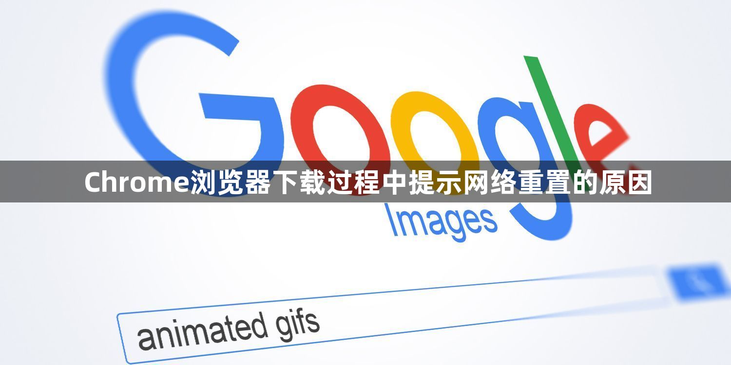 Chrome浏览器下载过程中提示网络重置的原因1