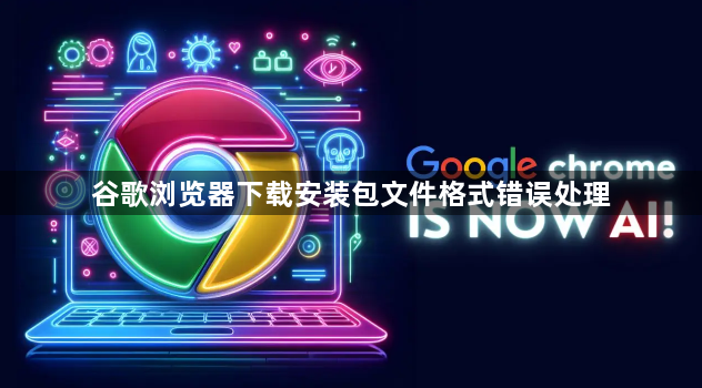 谷歌浏览器下载安装包文件格式错误处理1