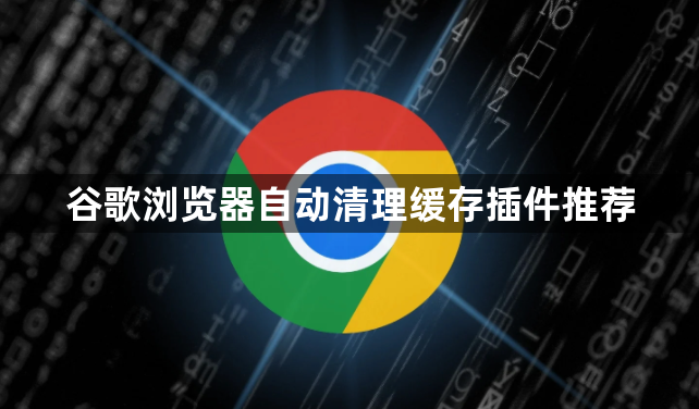 谷歌浏览器自动清理缓存插件推荐1