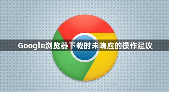 Google浏览器下载时未响应的操作建议1