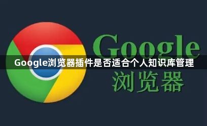 Google浏览器插件是否适合个人知识库管理1