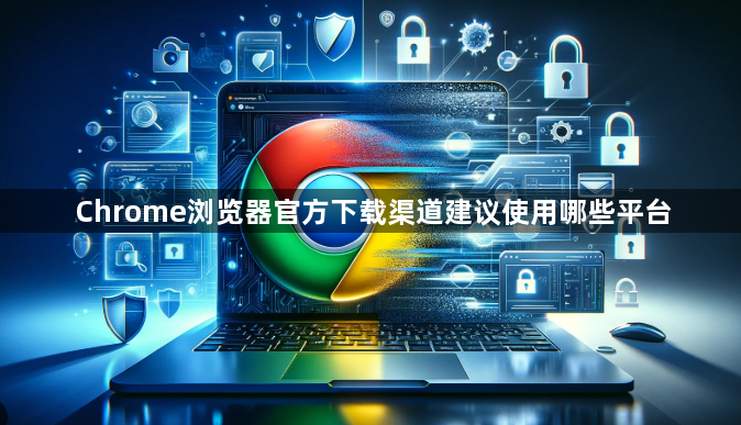 Chrome浏览器官方下载渠道建议使用哪些平台1
