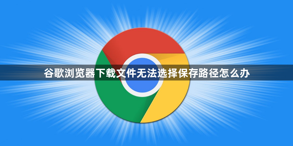 谷歌浏览器下载文件无法选择保存路径怎么办1