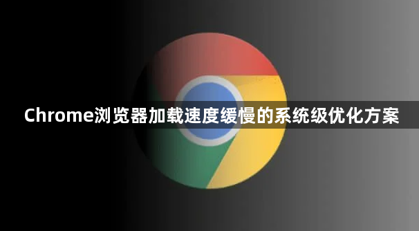 Chrome浏览器加载速度缓慢的系统级优化方案1