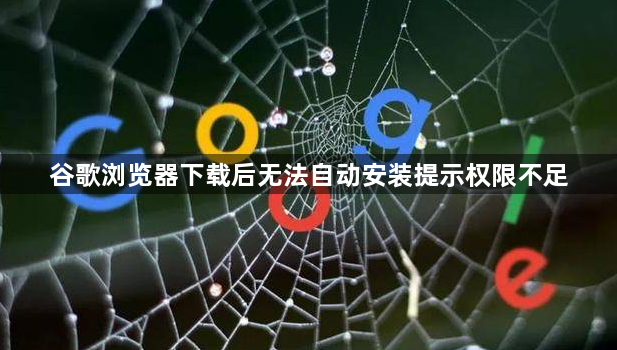 谷歌浏览器下载后无法自动安装提示权限不足1