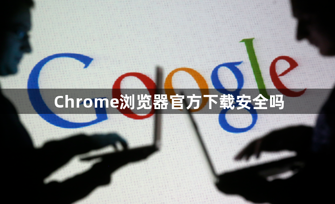 Chrome浏览器官方下载安全吗1