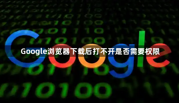 Google浏览器下载后打不开是否需要权限1