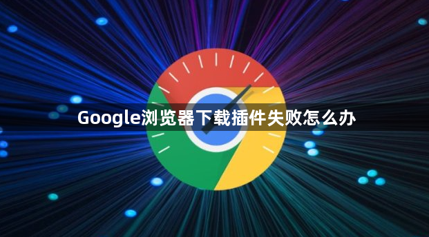 Google浏览器下载插件失败怎么办1
