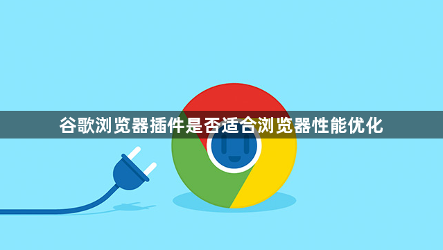 谷歌浏览器插件是否适合浏览器性能优化1