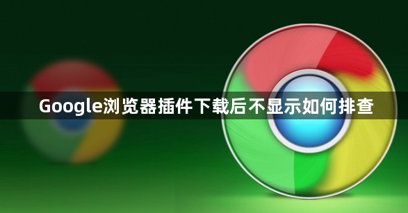 Google浏览器插件下载后不显示如何排查1