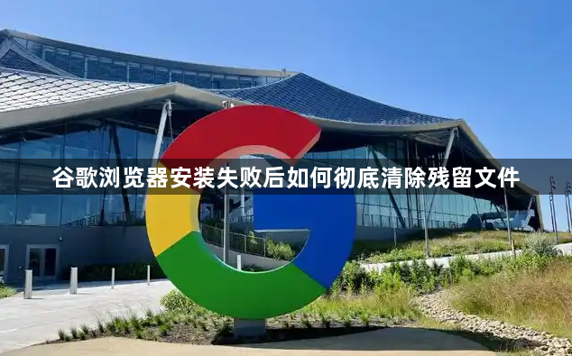 谷歌浏览器安装失败后如何彻底清除残留文件1