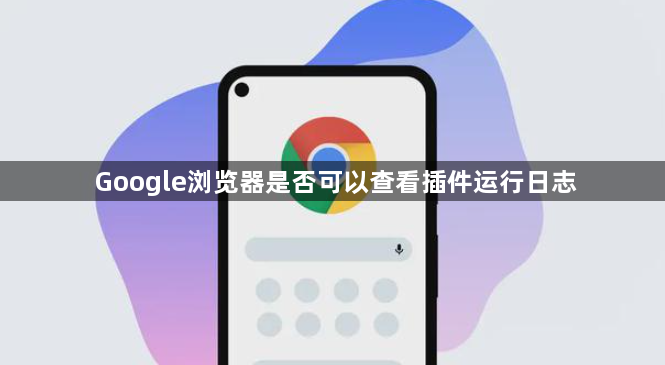 Google浏览器是否可以查看插件运行日志1