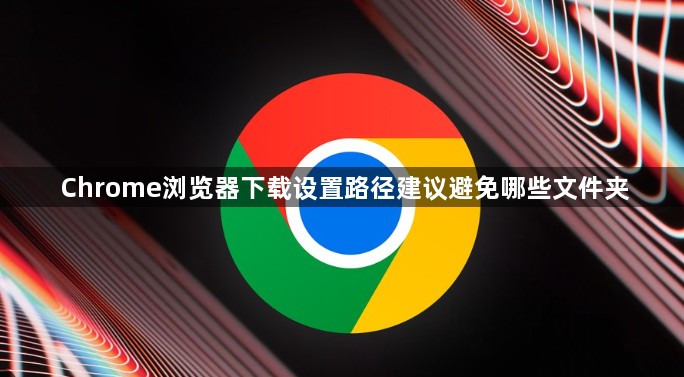 Chrome浏览器下载设置路径建议避免哪些文件夹1