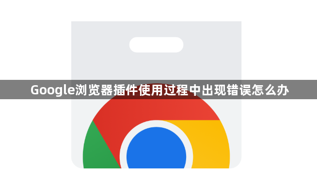 Google浏览器插件使用过程中出现错误怎么办1