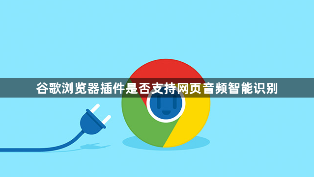 谷歌浏览器插件是否支持网页音频智能识别1