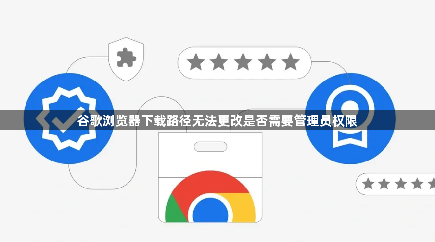 谷歌浏览器下载路径无法更改是否需要管理员权限1