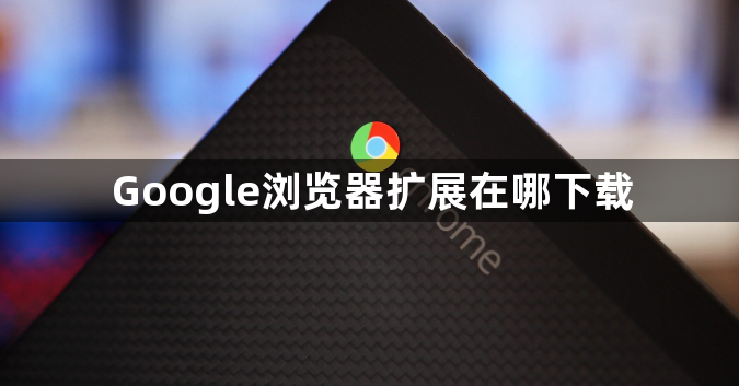 Google浏览器扩展在哪下载1
