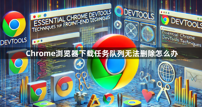 Chrome浏览器下载任务队列无法删除怎么办1