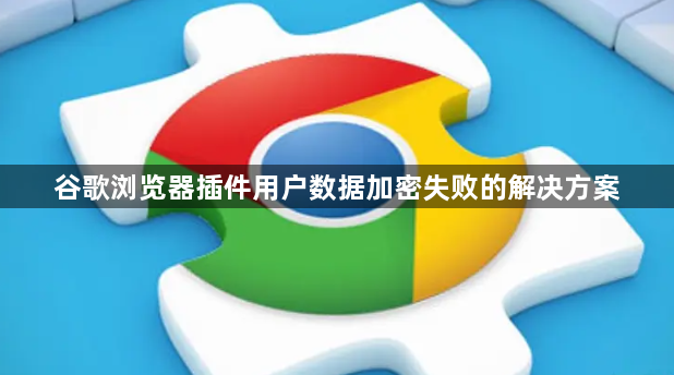 谷歌浏览器插件用户数据加密失败的解决方案1