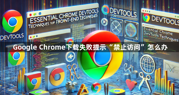 Google Chrome下载失败提示“禁止访问”怎么办1