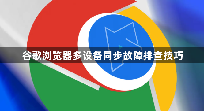 谷歌浏览器多设备同步故障排查技巧1
