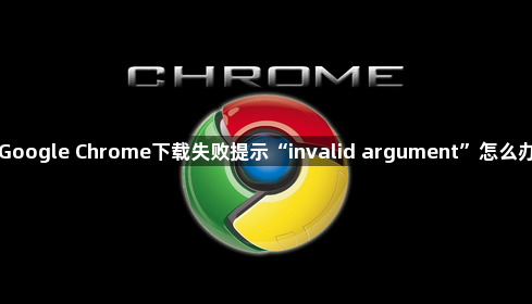 Google Chrome下载失败提示“invalid argument”怎么办1