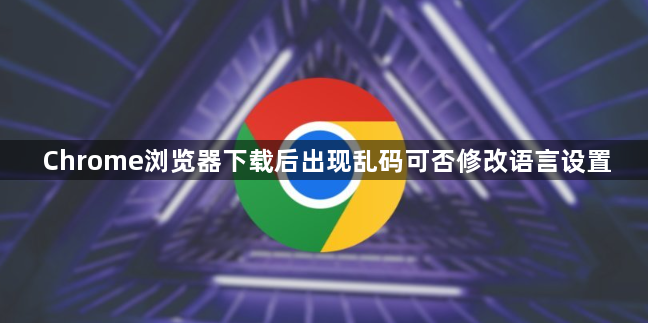 Chrome浏览器下载后出现乱码可否修改语言设置1