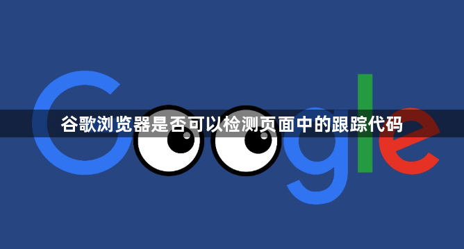 谷歌浏览器是否可以检测页面中的跟踪代码1