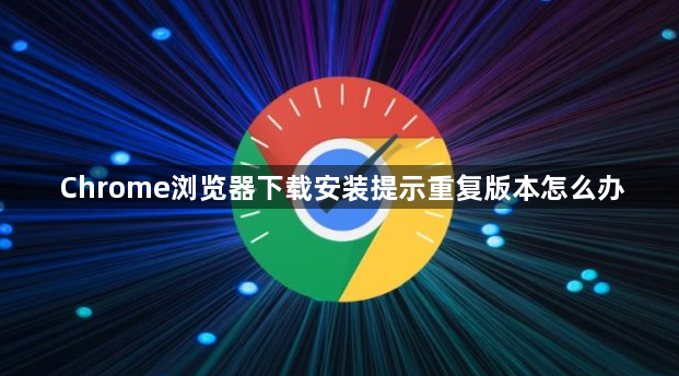 Chrome浏览器下载安装提示重复版本怎么办1