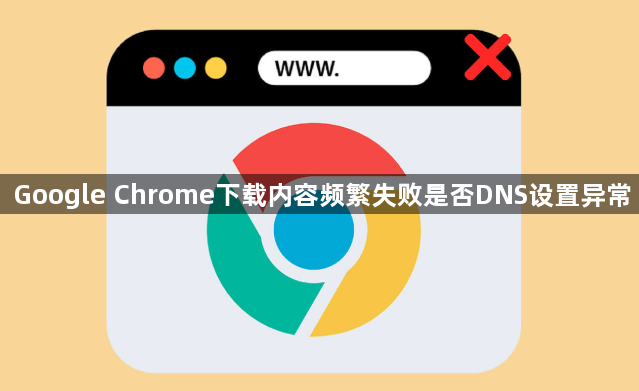 Google Chrome下载内容频繁失败是否DNS设置异常1