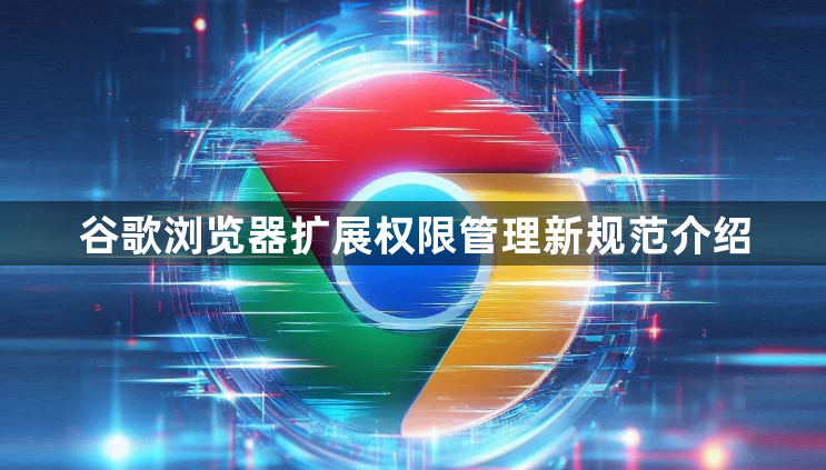 谷歌浏览器扩展权限管理新规范介绍1