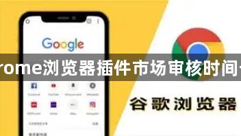 Chrome浏览器插件市场审核时间长吗1