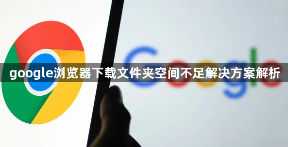 google浏览器下载文件夹空间不足解决方案解析1
