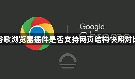谷歌浏览器插件是否支持网页结构快照对比1