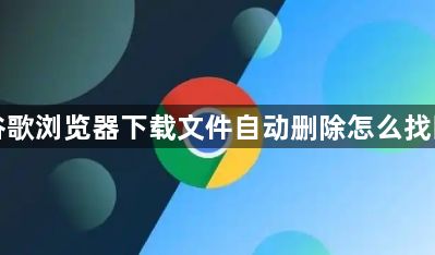 谷歌浏览器下载文件自动删除怎么找回1