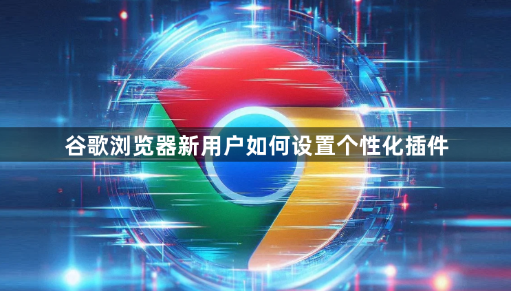 谷歌浏览器新用户如何设置个性化插件1