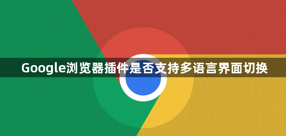 Google浏览器插件是否支持多语言界面切换1