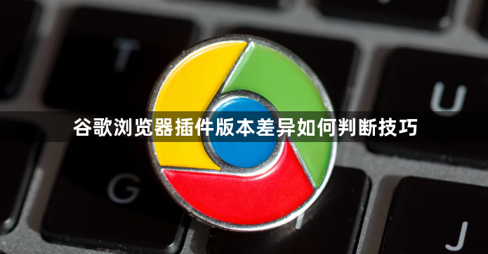 谷歌浏览器插件版本差异如何判断技巧1